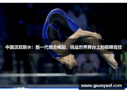 中国混双跳水：新一代组合崛起，挑战世界舞台上的极限竞技