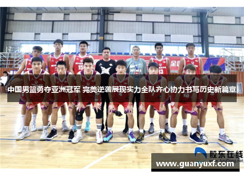 中国男篮勇夺亚洲冠军 完美逆袭展现实力全队齐心协力书写历史新篇章