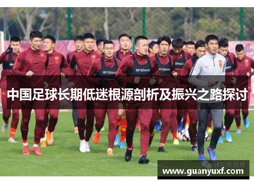 中国足球长期低迷根源剖析及振兴之路探讨