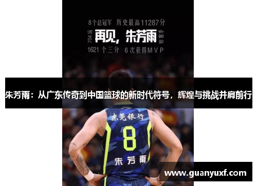 朱芳雨：从广东传奇到中国篮球的新时代符号，辉煌与挑战并肩前行