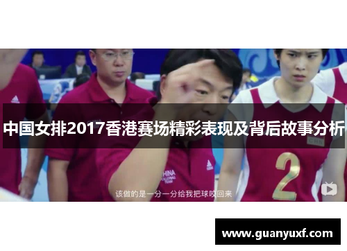 中国女排2017香港赛场精彩表现及背后故事分析