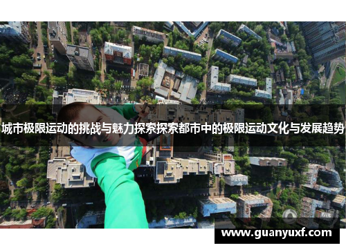 城市极限运动的挑战与魅力探索探索都市中的极限运动文化与发展趋势
