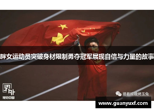 胖女运动员突破身材限制勇夺冠军展现自信与力量的故事