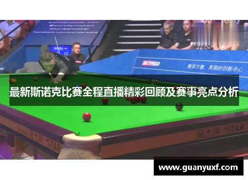 最新斯诺克比赛全程直播精彩回顾及赛事亮点分析
