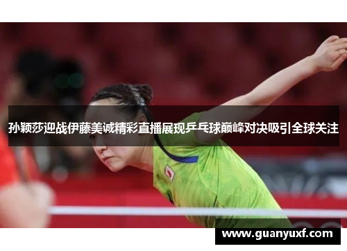 孙颖莎迎战伊藤美诚精彩直播展现乒乓球巅峰对决吸引全球关注