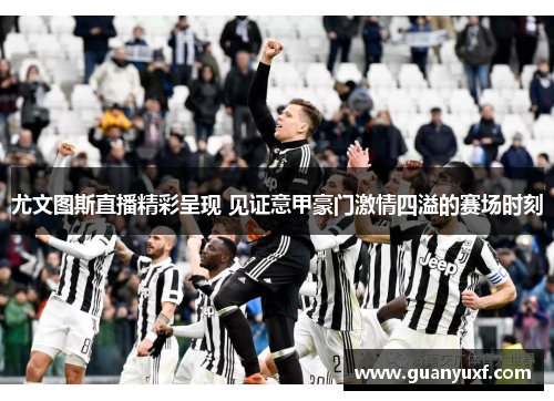 尤文图斯直播精彩呈现 见证意甲豪门激情四溢的赛场时刻