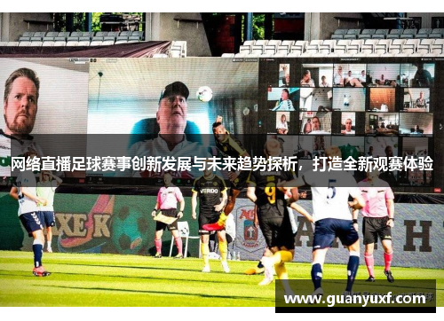 网络直播足球赛事创新发展与未来趋势探析，打造全新观赛体验