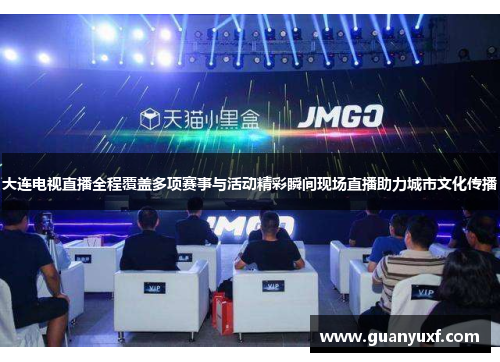 大连电视直播全程覆盖多项赛事与活动精彩瞬间现场直播助力城市文化传播
