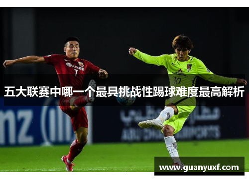 五大联赛中哪一个最具挑战性踢球难度最高解析