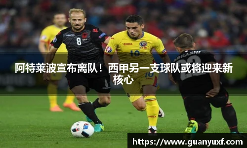 阿特莱波宣布离队！西甲另一支球队或将迎来新核心