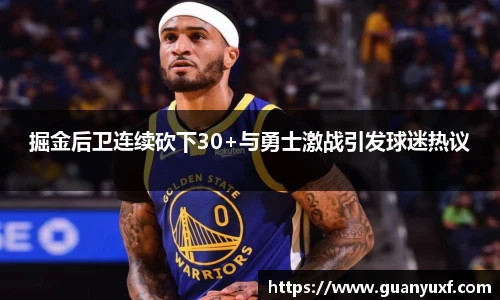 掘金后卫连续砍下30+与勇士激战引发球迷热议