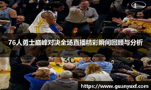 76人勇士巅峰对决全场直播精彩瞬间回顾与分析