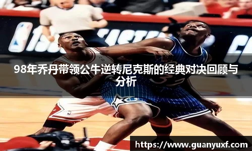 98年乔丹带领公牛逆转尼克斯的经典对决回顾与分析
