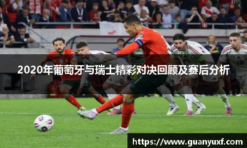 2020年葡萄牙与瑞士精彩对决回顾及赛后分析