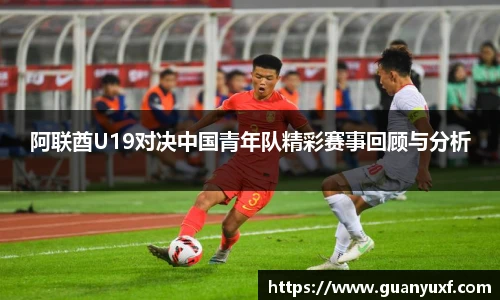 阿联酋U19对决中国青年队精彩赛事回顾与分析