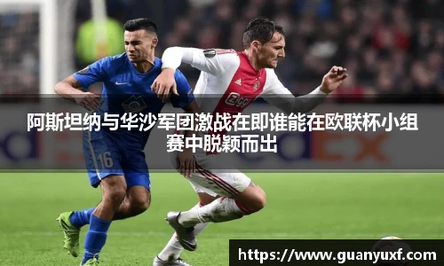 阿斯坦纳与华沙军团激战在即谁能在欧联杯小组赛中脱颖而出