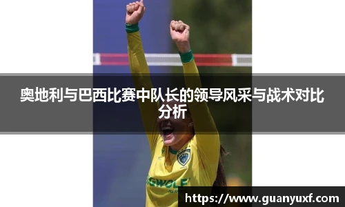 奥地利与巴西比赛中队长的领导风采与战术对比分析