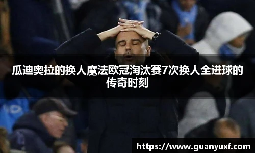 瓜迪奥拉的换人魔法欧冠淘汰赛7次换人全进球的传奇时刻