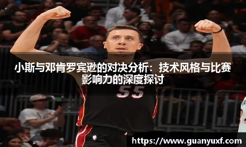 小斯与邓肯罗宾逊的对决分析：技术风格与比赛影响力的深度探讨