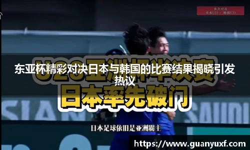 东亚杯精彩对决日本与韩国的比赛结果揭晓引发热议