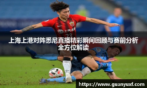 上海上港对阵悉尼直播精彩瞬间回顾与赛前分析全方位解读